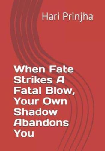When Fate Strikes A Fatal Blow, Your Own Shadow Abandons You