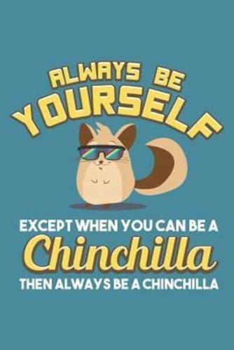 Always Be Yourself Except When You Can Be A Chinchilla Then Always Be A Chinchilla