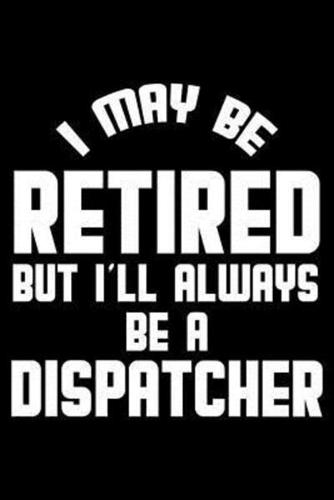 I May Be Retired But I'll Always Be A Dispatcher