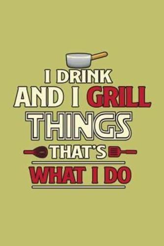 I Drink And I Grill Things That's What I Do