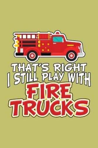 That's Right I Still Play With Fire Trucks