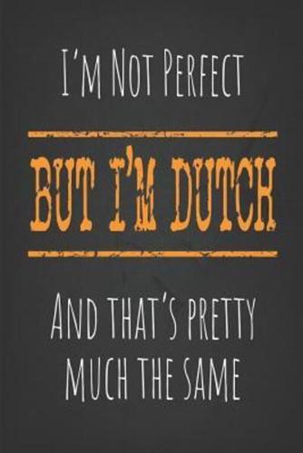 I'm Not Perfect, But I'm Dutch And That's Pretty Much the Same