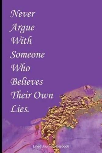 Never Argue With Someone Who Believes Their Own Lies.