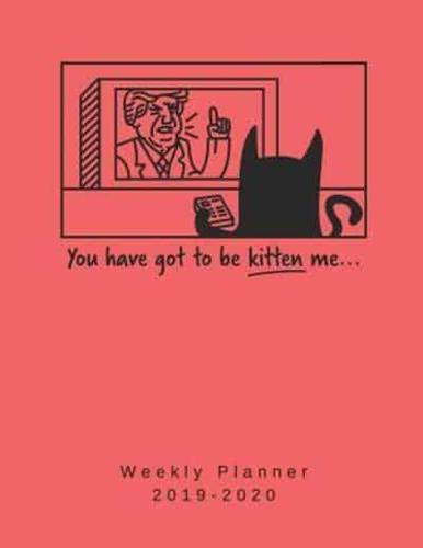 You Have Got To Be Kitten Me Weekly Planner 2019-2020