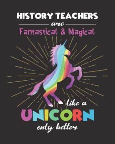 History Teachers Are Fantastical & Magical Like A Unicorn Only Better