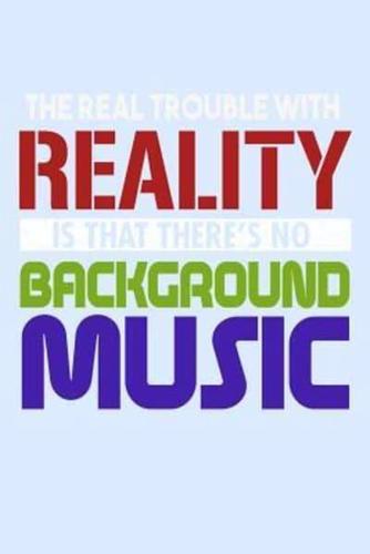 The Real Trouble With Reality Is That There's No Background Music