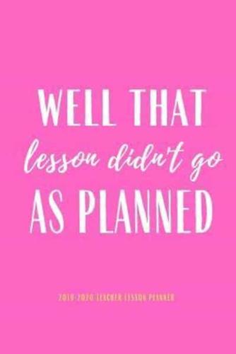 2019-2020 Teacher Lesson Planner Well That Lesson Didn't Go As Planned