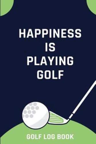 Happiness Is Playing Golf - Golf Log Book