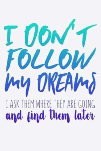 I Don't Follow My Dreams I Ask Them Where They Are Going And I Find Them Later