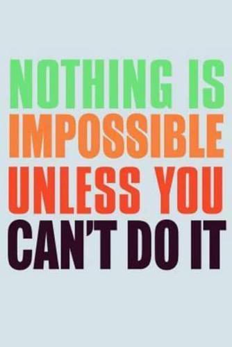 Nothing Is Impossible Unless You Can't Do It