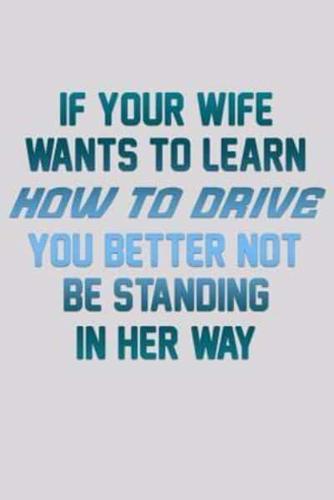 If Your Wife Wants To Learn How To Drive You Better Not Be Standing In Her Way