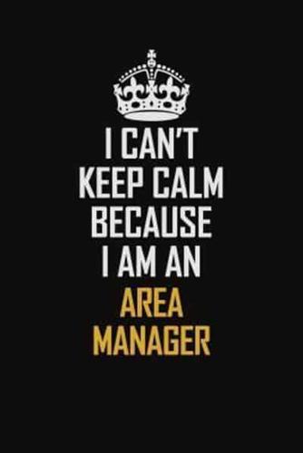 I Can't Keep Calm Because I Am An Area Manager