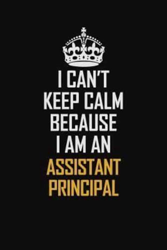 I Can't Keep Calm Because I Am An Assistant Principal
