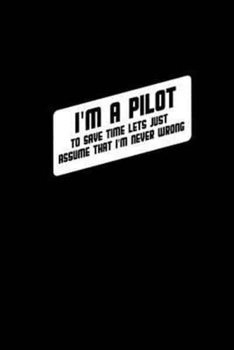 I'm a Pilot to Save Time Let's Just Assume That I'm Never Wrong