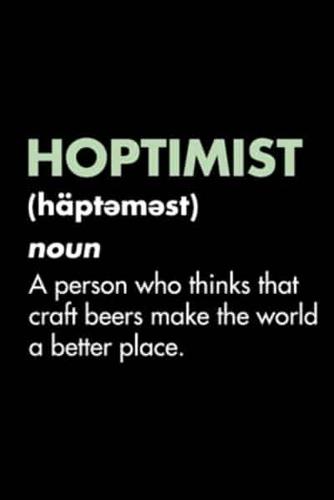Hoptimist (Häptəməst) Noun - A Person Who Thinks That Craft Beers Make The World A Better Place