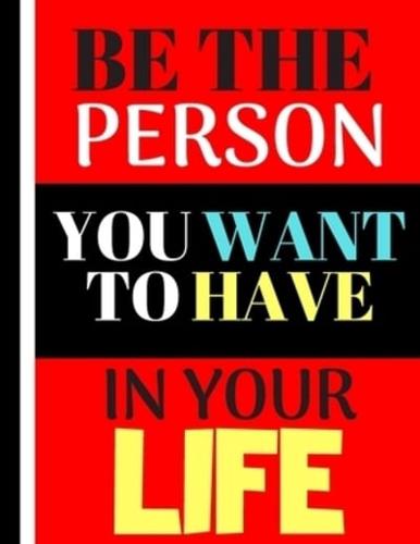 Be The Person You Want To Have In Your Life