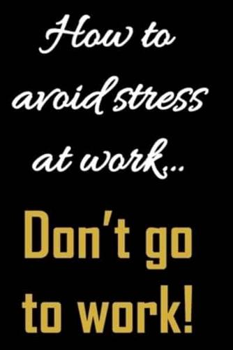 How to Avoid Stress at Work. Don't Go to Work.