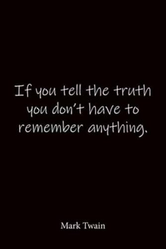 If You Tell the Truth You Don't Have to Remember Anything. Mark Twain