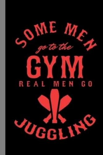 Some Men Go To The Gym Real Men Go Juggling