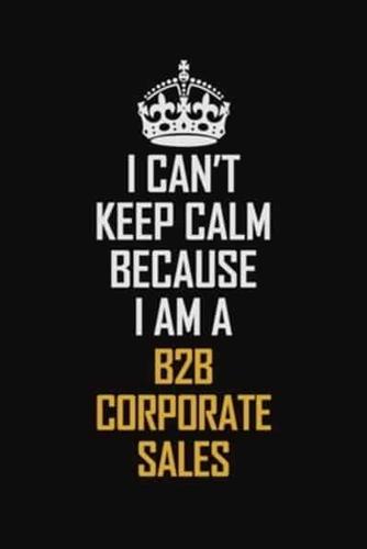 I Can't Keep Calm Because I Am A B2B Corporate Sales