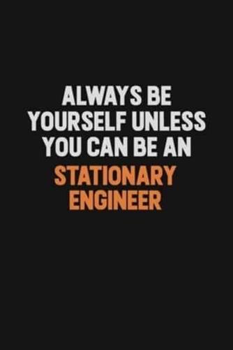 Always Be Yourself Unless You Can Be A Stationary Engineer