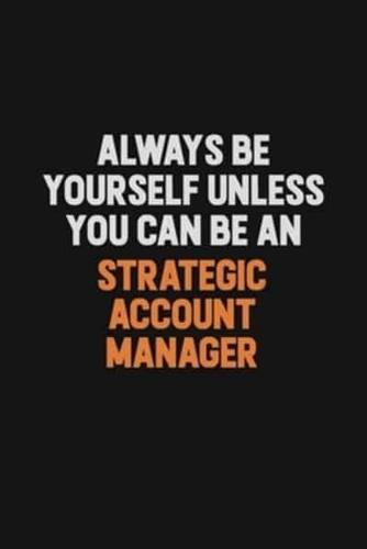 Always Be Yourself Unless You Can Be A Strategic Account Manager