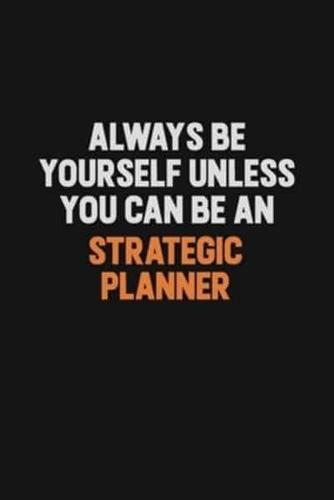 Always Be Yourself Unless You Can Be A Strategic Planner