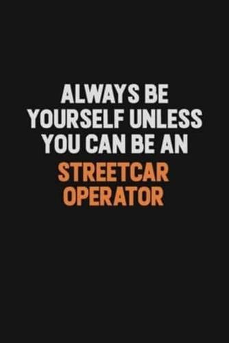 Always Be Yourself Unless You Can Be A Streetcar Operator