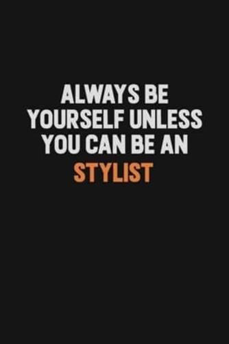 Always Be Yourself Unless You Can Be A Stylist