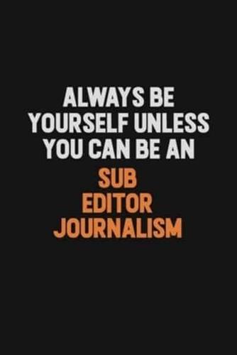 Always Be Yourself Unless You Can Be A Sub Editor Journalism