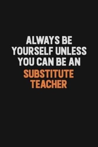 Always Be Yourself Unless You Can Be A Substitute Teacher