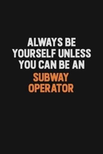 Always Be Yourself Unless You Can Be A Subway Operator