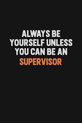 Always Be Yourself Unless You Can Be A Supervisor
