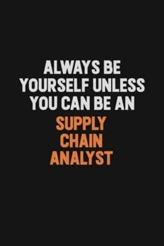 Always Be Yourself Unless You Can Be A Supply Chain Analyst