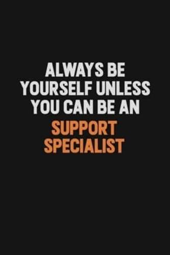 Always Be Yourself Unless You Can Be A Support Specialist