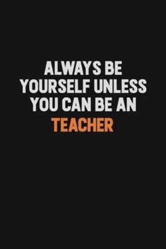 Always Be Yourself Unless You Can Be A Teacher