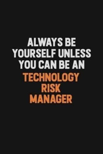 Always Be Yourself Unless You Can Be A Technology Risk Manager