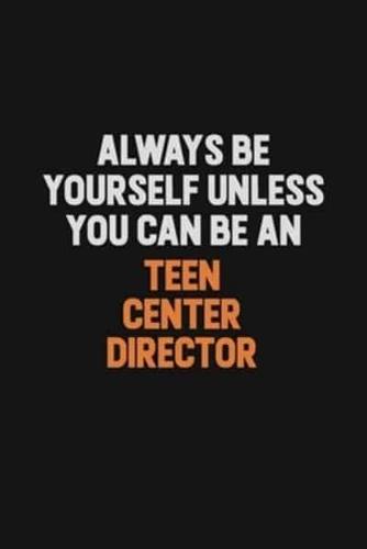 Always Be Yourself Unless You Can Be A Teen Center Director