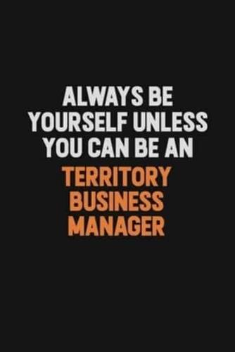 Always Be Yourself Unless You Can Be A Territory Business Manager