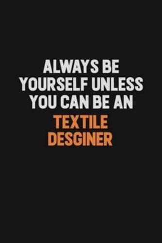Always Be Yourself Unless You Can Be A Textile Desginer