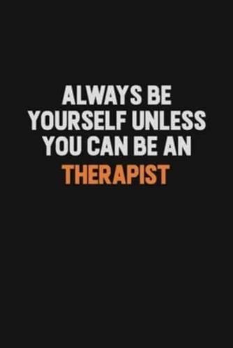 Always Be Yourself Unless You Can Be A Therapist