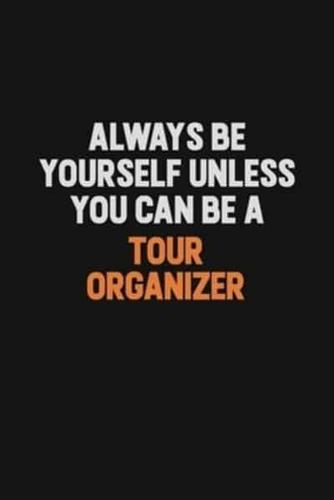 Always Be Yourself Unless You Can Be A Tour Organizer
