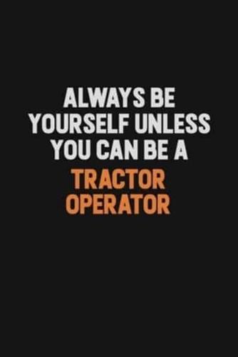 Always Be Yourself Unless You Can Be A Tractor Operator