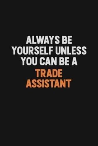 Always Be Yourself Unless You Can Be A Trade Assistant