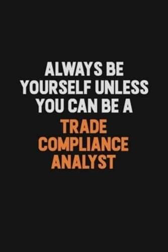 Always Be Yourself Unless You Can Be A Trade Compliance Analyst