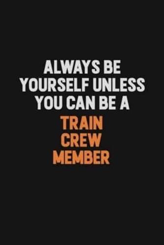 Always Be Yourself Unless You Can Be A Train Crew Member