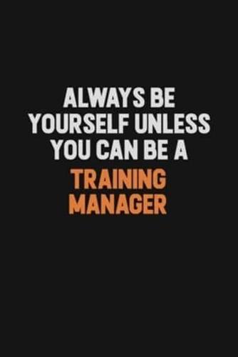 Always Be Yourself Unless You Can Be A Training Manager