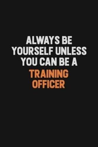 Always Be Yourself Unless You Can Be A Training Officer