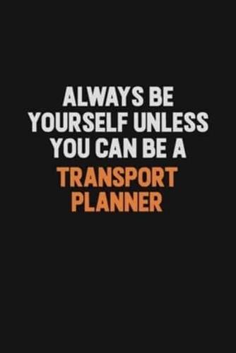 Always Be Yourself Unless You Can Be A Transport Planner