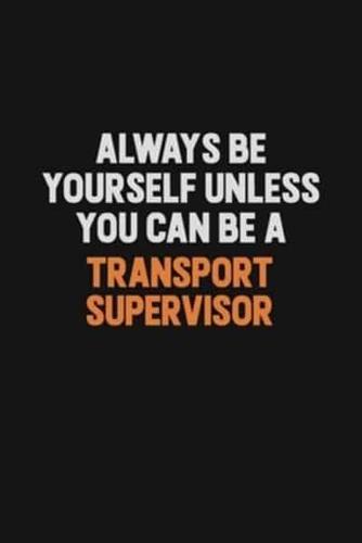 Always Be Yourself Unless You Can Be A Transport Supervisor